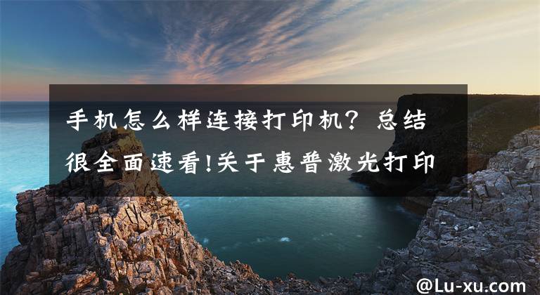 手機怎么樣連接打印機？總結(jié)很全面速看!關(guān)于惠普激光打印機136W無線網(wǎng)絡(luò)打印的手機設(shè)置聯(lián)網(wǎng)步驟