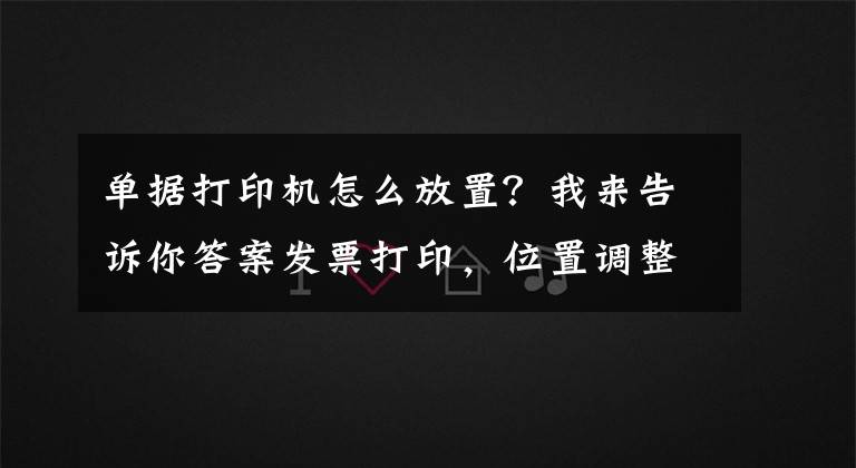 單據(jù)打印機怎么放置？我來告訴你答案發(fā)票打印，位置調整、只需這二步就搞定