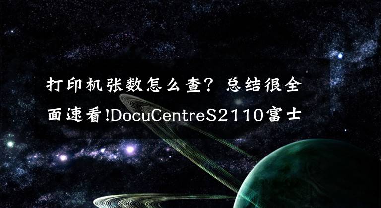 打印機張數(shù)怎么查？總結(jié)很全面速看!DocuCentreS2110富士施樂看打印和復(fù)印的張數(shù)方法