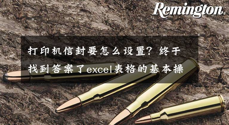 打印機(jī)信封要怎么設(shè)置？終于找到答案了excel表格的基本操作｜excel教程