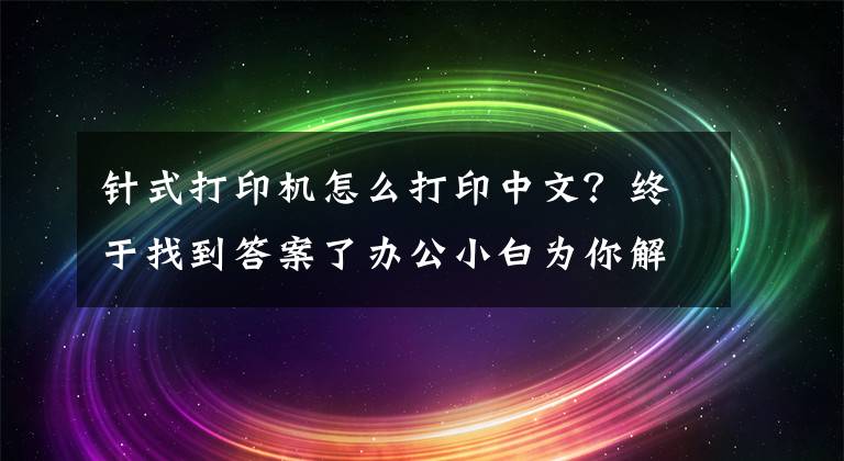 針式打印機(jī)怎么打印中文？終于找到答案了辦公小白為你解析針式打印機(jī)原理與奧秘 來看吧