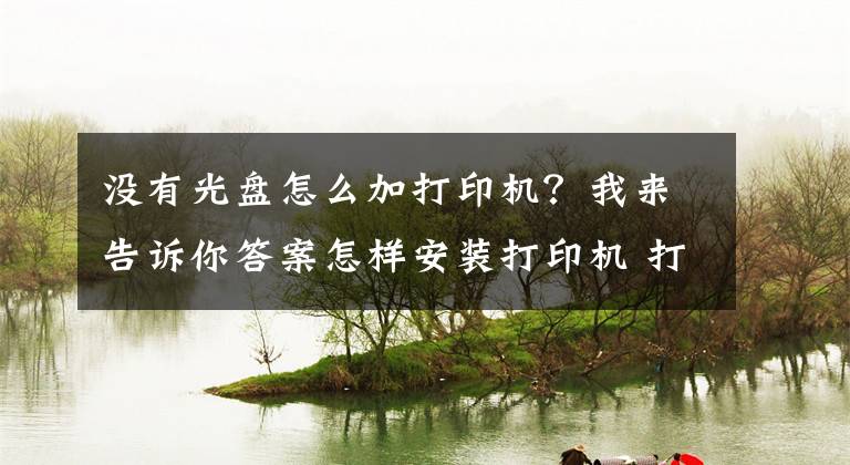 沒有光盤怎么加打印機？我來告訴你答案怎樣安裝打印機 打印機如何保養(yǎng)