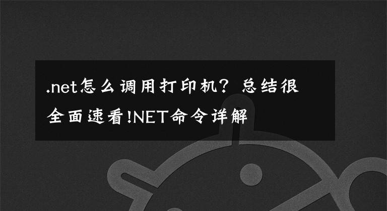 .net怎么調(diào)用打印機(jī)？總結(jié)很全面速看!NET命令詳解