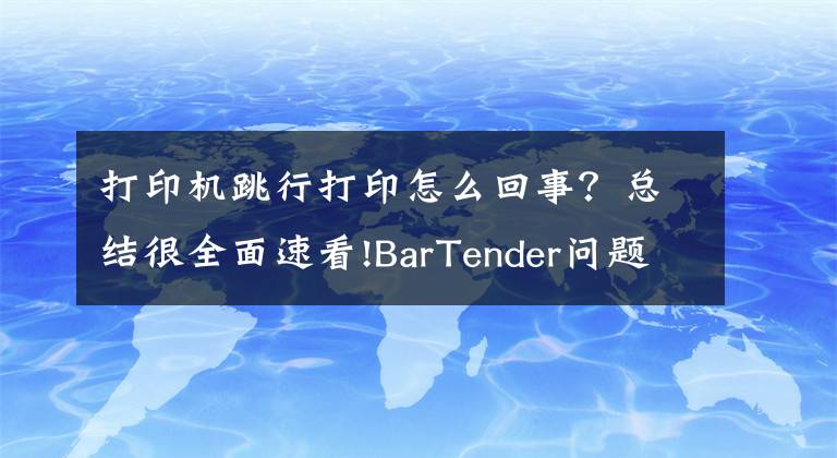 打印機(jī)跳行打印怎么回事？總結(jié)很全面速看!BarTender問題解決打印跳轉(zhuǎn)