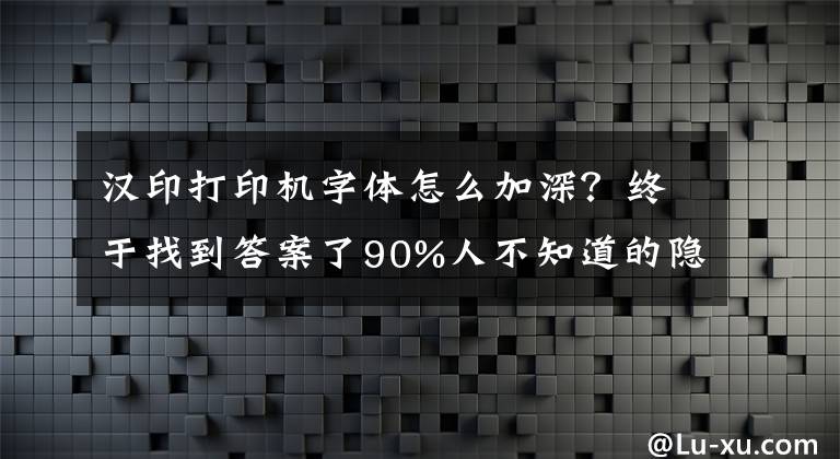 漢印打印機(jī)字體怎么加深？終于找到答案了90%人不知道的隱藏功能！打印圖片字體太淡怎么辦？