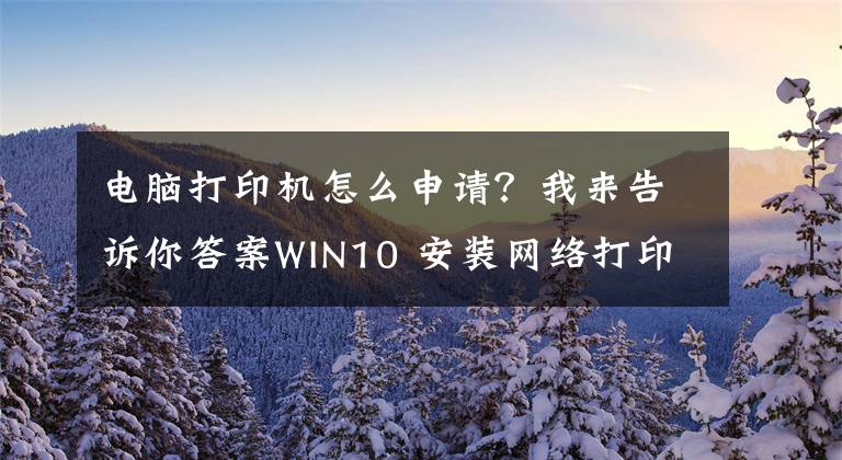 電腦打印機(jī)怎么申請(qǐng)？我來告訴你答案WIN10 安裝網(wǎng)絡(luò)打印機(jī)教程