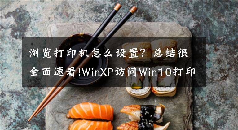 瀏覽打印機(jī)怎么設(shè)置？總結(jié)很全面速看!WinXP訪問Win10打印機(jī)被拒絕訪問的解決方法