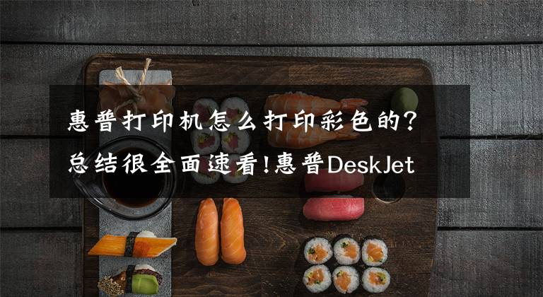 惠普打印機怎么打印彩色的？總結(jié)很全面速看!惠普DeskJet 2131打印機使用技巧