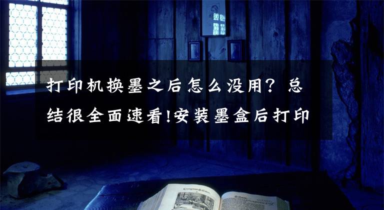 打印機換墨之后怎么沒用？總結(jié)很全面速看!安裝墨盒后打印機提示故障？誠威為你解答疑惑