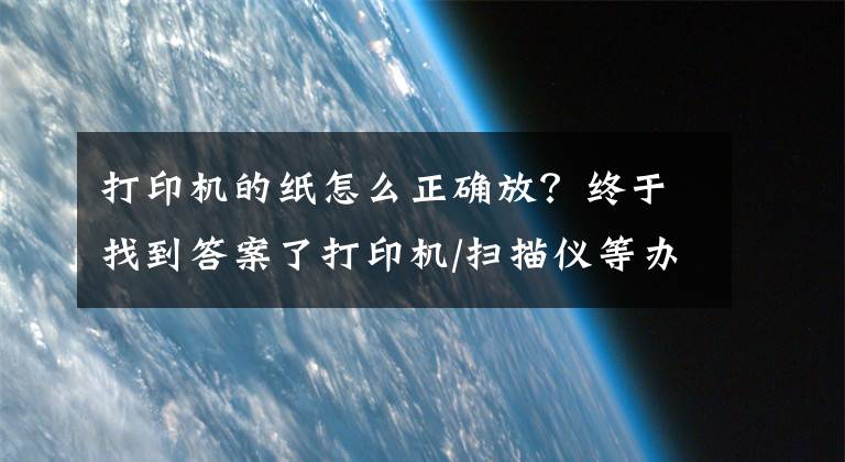 打印機(jī)的紙?jiān)趺凑_放？終于找到答案了打印機(jī)/掃描儀等辦公設(shè)備的使用與保養(yǎng)方式，你學(xué)會(huì)了嗎？