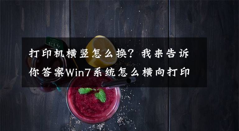 打印機(jī)橫豎怎么換？我來告訴你答案Win7系統(tǒng)怎么橫向打??？電腦設(shè)置橫向打印的方法