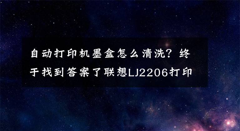 自動(dòng)打印機(jī)墨盒怎么清洗？終于找到答案了聯(lián)想LJ2206打印機(jī)粉盒清理方法