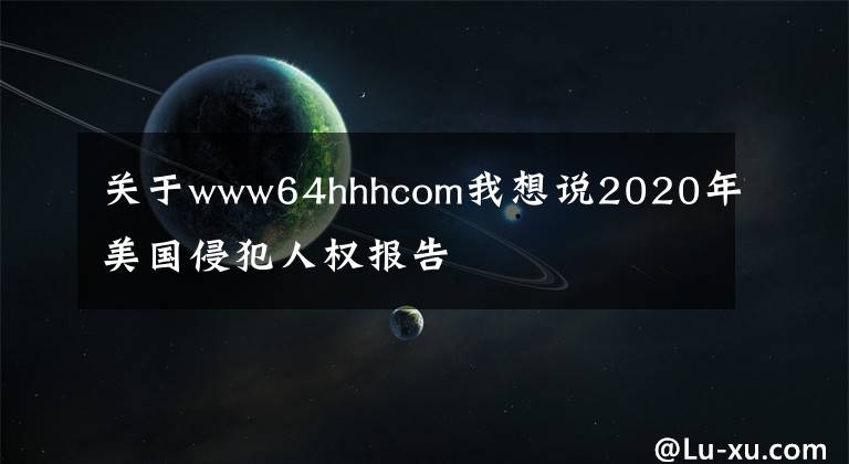 關(guān)于www64hhhcom我想說2020年美國侵犯人權(quán)報告