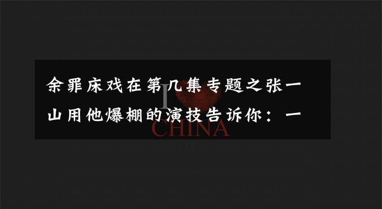 余罪床戲在第幾集專題之張一山用他爆棚的演技告訴你：一個(gè)人也能演床戲！