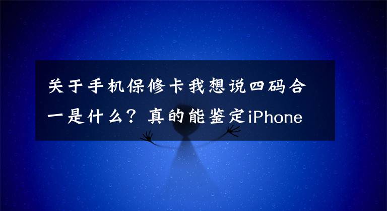 關于手機保修卡我想說四碼合一是什么？真的能鑒定iPhone真?zhèn)螁幔?></a></div> <div   id=