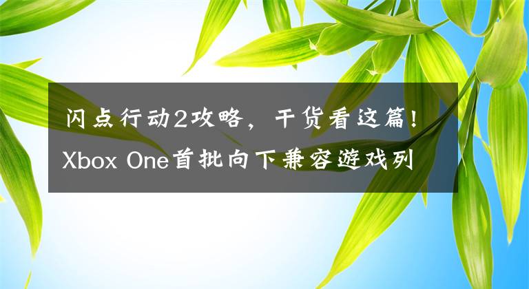 閃點(diǎn)行動(dòng)2攻略，干貨看這篇!Xbox One首批向下兼容游戲列表公開