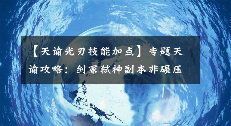 【天諭光刃技能加點】專題天諭攻略：劍冢弒神副本非碾壓級隊伍指南