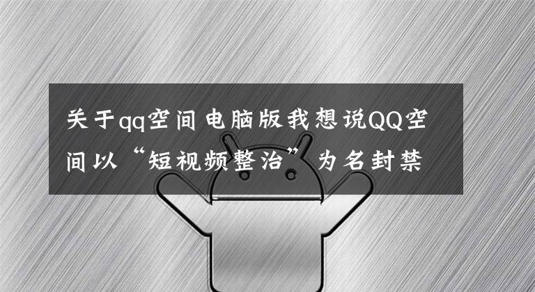 關(guān)于qq空間電腦版我想說(shuō)QQ空間以“短視頻整治”為名封禁今日頭條文章鏈接