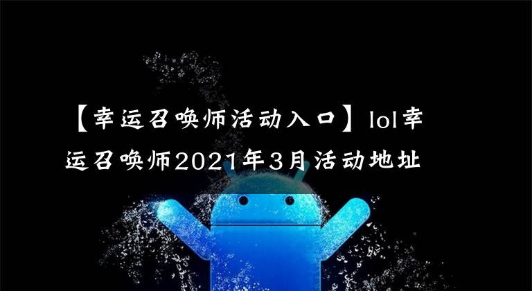 【幸運(yùn)召喚師活動入口】lol幸運(yùn)召喚師2021年3月活動地址 英雄聯(lián)盟幸運(yùn)召喚師官方入口