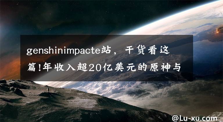 genshinimpacte站，干貨看這篇!年收入超20億美元的原神與海外社媒營(yíng)銷“封神”方法論