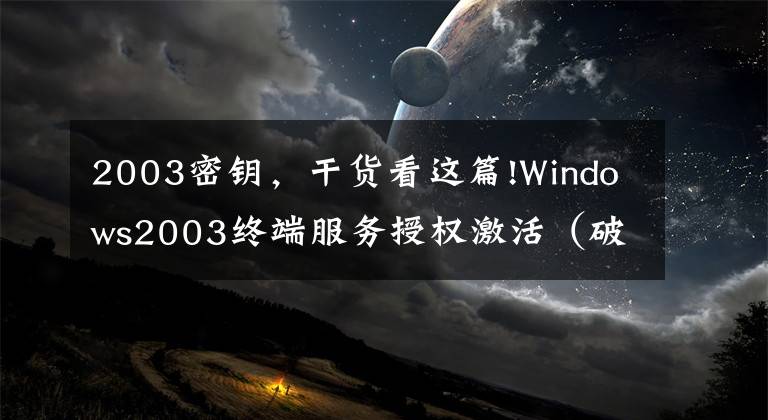 2003密鑰，干貨看這篇!Windows2003終端服務(wù)授權(quán)激活（破解遠(yuǎn)程桌面連接數(shù)）