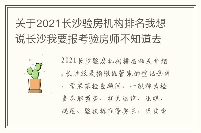 關(guān)于2021長沙驗(yàn)房機(jī)構(gòu)排名我想說長沙我要報(bào)考驗(yàn)房師不知道去什么地方報(bào)名培訓(xùn)要收多少費(fèi)用