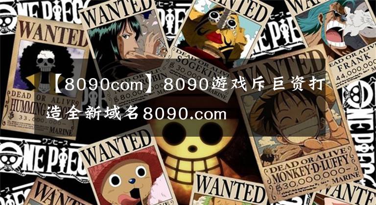 【8090com】8090游戲斥巨資打造全新域名8090.com