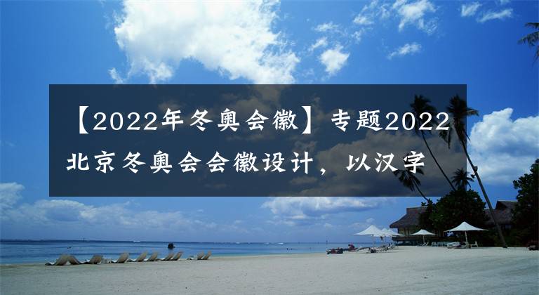 【2022年冬奧會徽】專題2022北京冬奧會會徽設計，以漢字“冬”為靈感來源