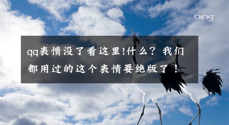 qq表情沒了看這里!什么？我們都用過的這個表情要絕版了！原因竟然是……