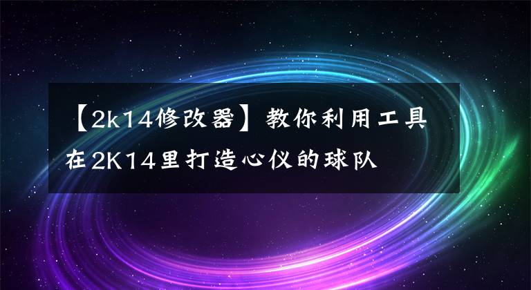 【2k14修改器】教你利用工具在2K14里打造心儀的球隊(duì)