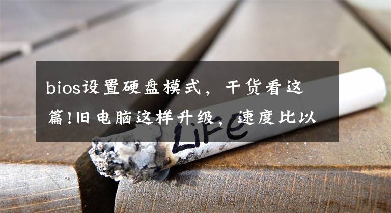 bios設(shè)置硬盤模式，干貨看這篇!舊電腦這樣升級，速度比以前快幾倍