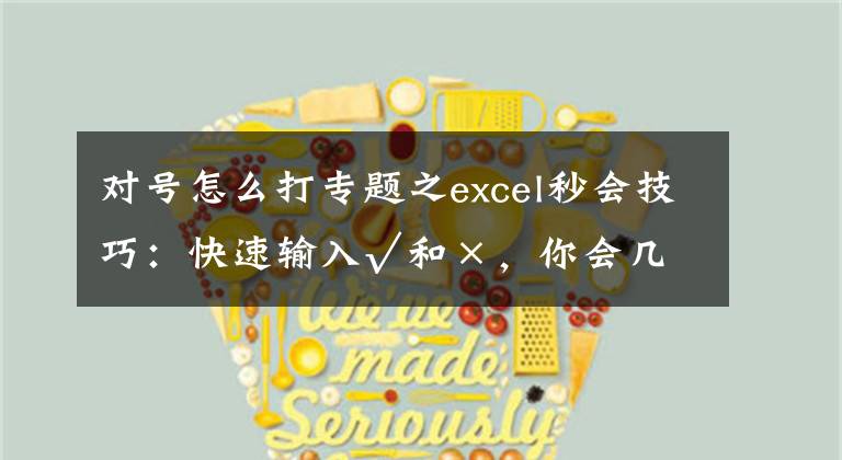 對號怎么打專題之excel秒會技巧：快速輸入√和×，你會幾種？