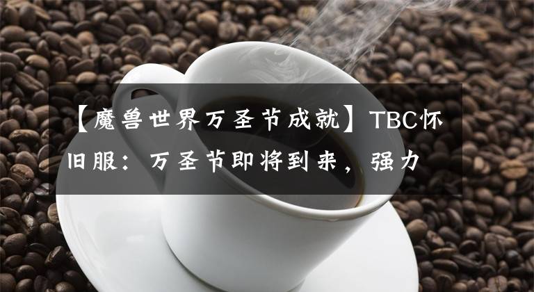 【魔獸世界萬圣節(jié)成就】TBC懷舊服：萬圣節(jié)即將到來，強(qiáng)力的武器/裝備/無頭戰(zhàn)馬等你來刷