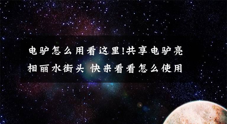 電驢怎么用看這里!共享電驢亮相麗水街頭 快來看看怎么使用它？