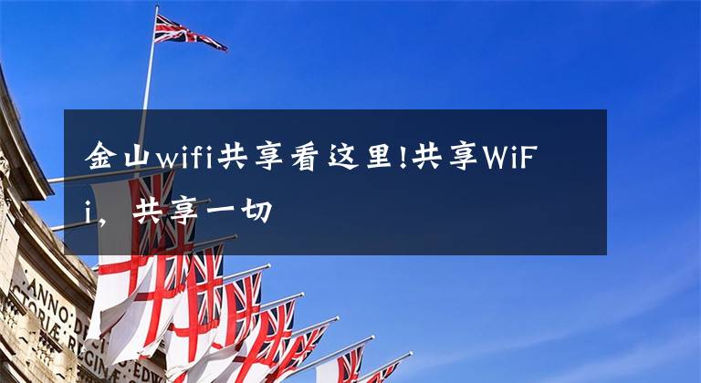 金山wifi共享看這里!共享WiFi，共享一切