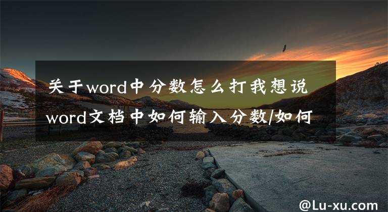 關于word中分數怎么打我想說word文檔中如何輸入分數/如何插入分數