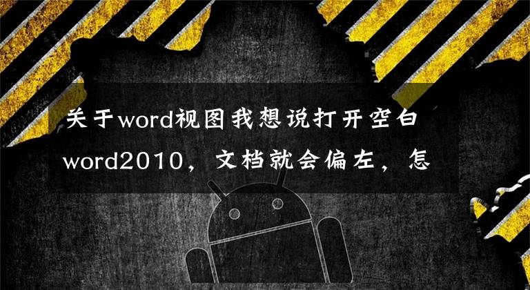 關(guān)于word視圖我想說打開空白word2010，文檔就會偏左，怎么解決？