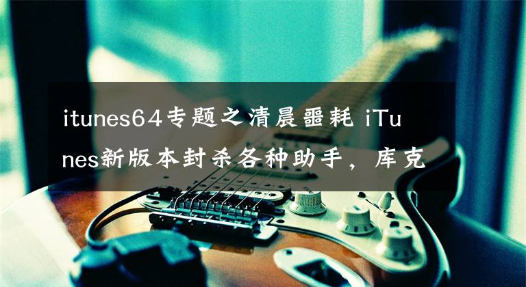 itunes64專題之清晨噩耗 iTunes新版本封殺各種助手，庫克瘋了