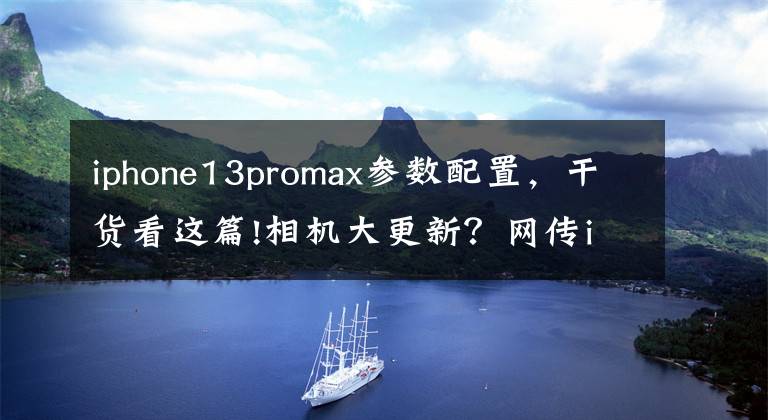 iphone13promax參數(shù)配置，干貨看這篇!相機(jī)大更新？網(wǎng)傳iPhone 13 Pro Max部分硬件參數(shù)揭秘