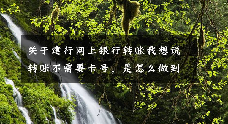 關(guān)于建行網(wǎng)上銀行轉(zhuǎn)賬我想說(shuō)轉(zhuǎn)賬不需要卡號(hào)，是怎么做到的？建行告訴你→