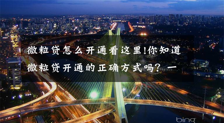 微粒貸怎么開通看這里!你知道微粒貸開通的正確方式嗎？一文全說清