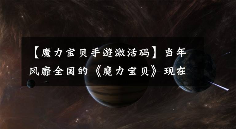 【魔力寶貝手游激活碼】當(dāng)年風(fēng)靡全國的《魔力寶貝》現(xiàn)在要成為手機(jī)上最強(qiáng)網(wǎng)游了！