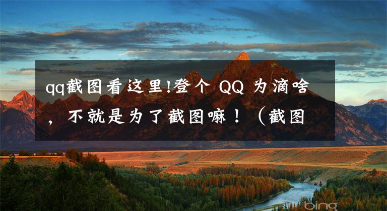 qq截圖看這里!登個(gè) QQ 為滴啥，不就是為了截圖嘛?。ń貓D軟件推薦）