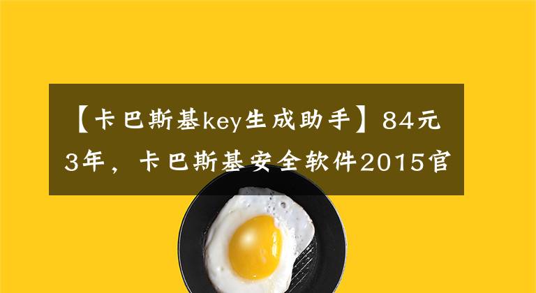 【卡巴斯基key生成助手】84元3年，卡巴斯基安全軟件2015官方最低價大促