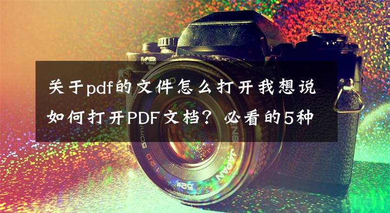 關(guān)于pdf的文件怎么打開我想說如何打開PDF文檔？必看的5種方法