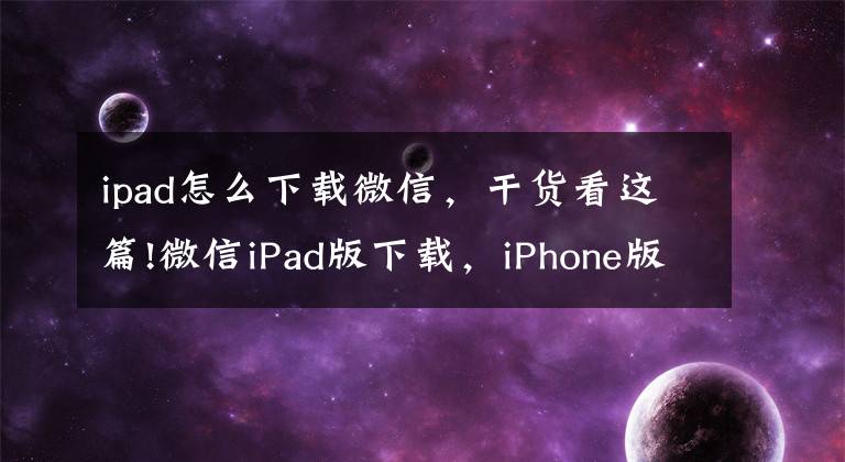 ipad怎么下載微信，干貨看這篇!微信iPad版下載，iPhone版微信5.4適配iPad