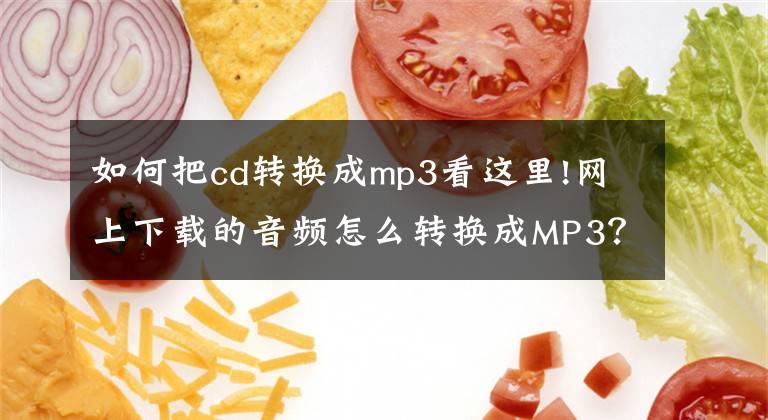 如何把cd轉(zhuǎn)換成mp3看這里!網(wǎng)上下載的音頻怎么轉(zhuǎn)換成MP3？學(xué)會(huì)這招，讓格式轉(zhuǎn)換更簡單