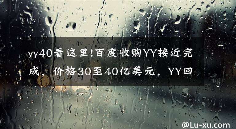 yy40看這里!百度收購YY接近完成，價格30至40億美元，YY回應(yīng)不予置評