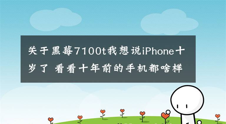 關(guān)于黑莓7100t我想說(shuō)iPhone十歲了 看看十年前的手機(jī)都啥樣