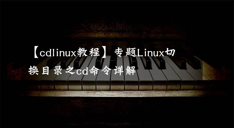 【cdlinux教程】專題Linux切換目錄之cd命令詳解